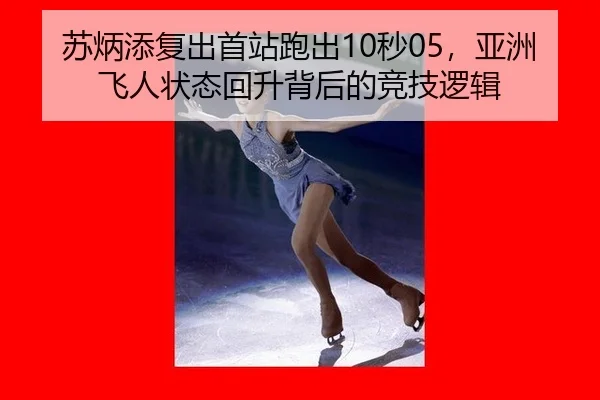 苏炳添复出首站跑出10秒05，亚洲飞人状态回升背后的竞技逻辑